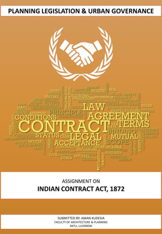 ASSIGNMENT ON
INDIAN CONTRACT ACT, 1872
SUBMITTED BY: AMAN KUDESIA
FACULTY OF ARCHITECTURE & PLANNING
AKTU, LUCKNOW
PLANNING LEGISLATION & URBAN GOVERNANCE
 