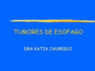   TUMORES DE ESOFAGO DRA KATIA JAUREGUI 