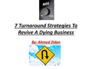 7 Turnaround Strategies To
Revive A Dying Business
By: Ahmed Zidan
 