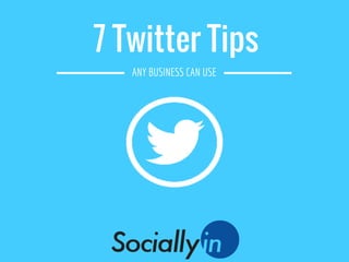 7 Twitter Tips
ANY BUSINESS CAN USE
 