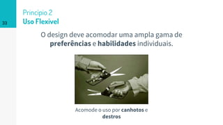 O design deve acomodar uma ampla gama de
preferências e habilidades individuais.
33
Princípio 2
Uso Flexível
Acomode o uso por canhotos e
destros
 