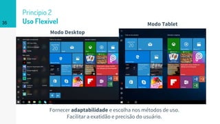 35
Princípio 2
Uso Flexível
Fornecer adaptabilidade e escolha nos métodos de uso.
Facilitar a exatidão e precisão do usuário.
Modo Desktop
Modo Tablet
 