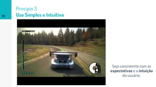 Princípio 3
Uso Simples e Intuitivo39
Seja consistente com as
expectativas e a intuição
do usuário.
 