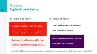 Guidelines
Legibilidade de textos
5. Família de fonte 6. Estilo da fonte
47
http://li129-107.members.linode.com/accessibility/design/accessible-print-design/making-text-legible/
 