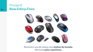 Princípio 6
Baixo Esforço Físico50
Minimize o uso de mouse com atalhos do teclado.
Minimize ações repetitivas.
 