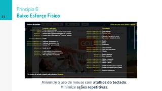 Princípio 6
Baixo Esforço Físico51
Minimize o uso de mouse com atalhos do teclado.
Minimize ações repetitivas.
 
