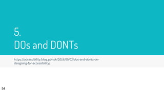 5.
DOs and DONTs
https://accessibility.blog.gov.uk/2016/09/02/dos-and-donts-on-
designing-for-accessibility/
54
 