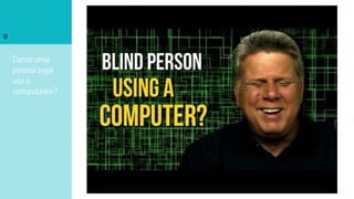 Como uma
pessoa cega
usa o
computador?
9
 
