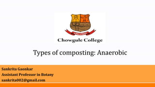 Types of composting: Anaerobic
Sankrita Gaonkar
Assistant Professor in Botany
sankrita002@gmail.com
 