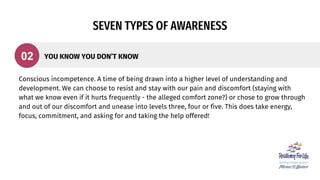 SEVEN TYPES OF AWARENESS
Conscious incompetence. A time of being drawn into a higher level of understanding and
developmen...