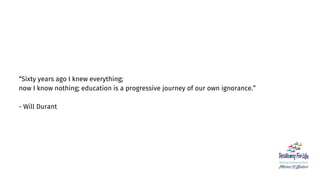 “Sixty years ago I knew everything;
now I know nothing; education is a progressive journey of our own ignorance.”
- Will D...