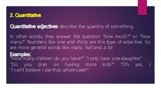 2. Quantitative
Quantitative adjectives describe the quantity of something.
In other words, they answer the question “how ...