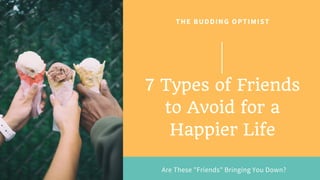 THE BUDDING OPTIMIST
7 Types of Friends
to Avoid for a
Happier Life
Are These "Friends" Bringing You Down?
 