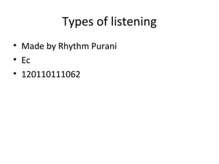 Types of listening
• Made by Rhythm Purani
• Ec
• 120110111062
 