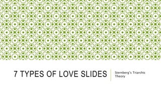 7 TYPES OF LOVE SLIDES Sternberg’s Triarchic
Theory
 