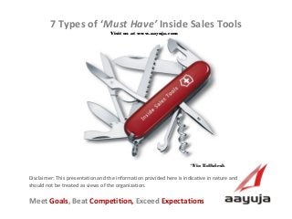 AAyuja © 2013
Disclaimer: This presentation and the information provided here is indicative in nature and
should not be treated as views of the organization.
7 Types of ‘Must Have’ Inside Sales Tools
Visit us at www.aayuja.comVisit us at www.aayuja.com
Meet Goals, Beat Competition, Exceed Expectations
*Via Talkdesk*Via Talkdesk
 