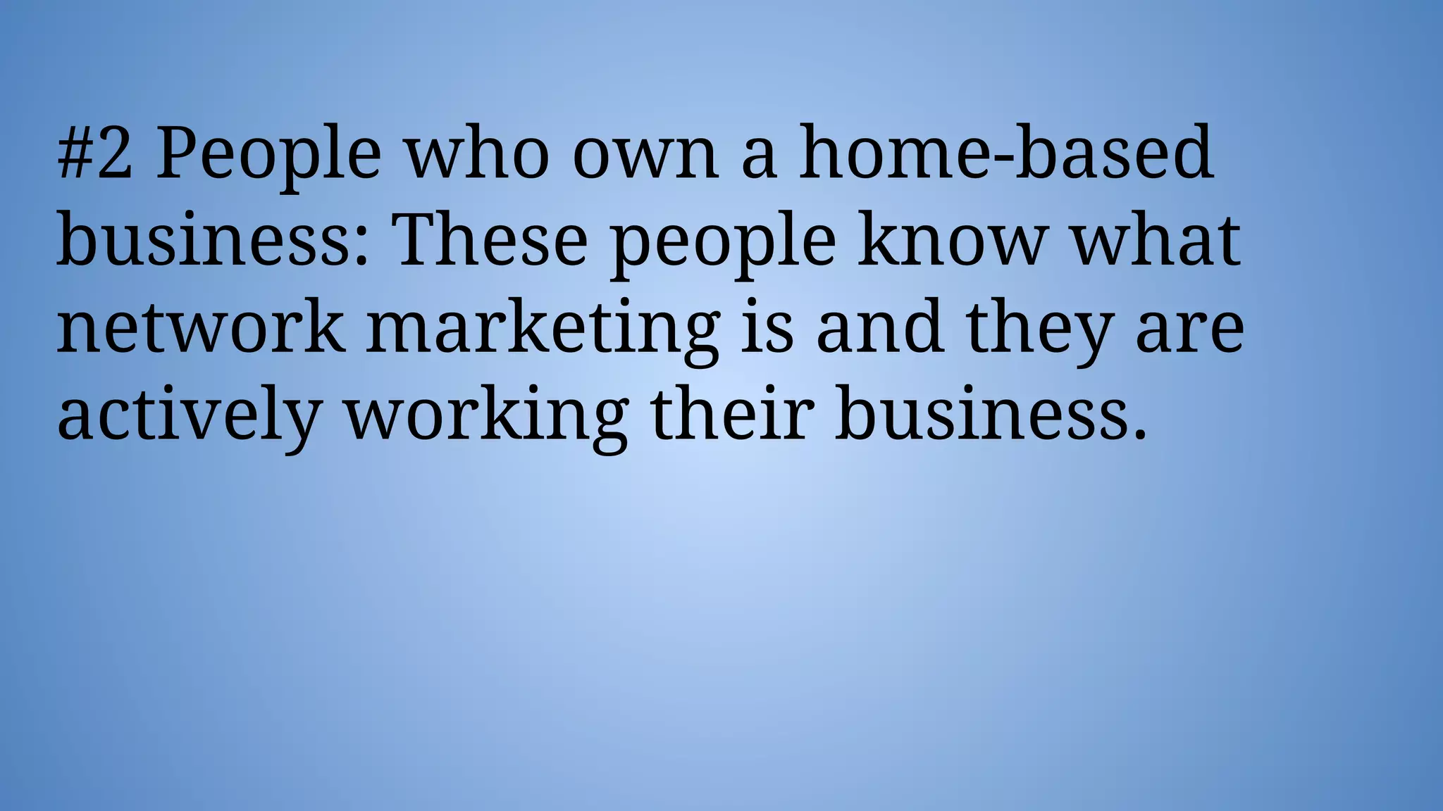 #2 People who own a home-based
business: These people know what
network marketing is and they are
actively working their business.
 