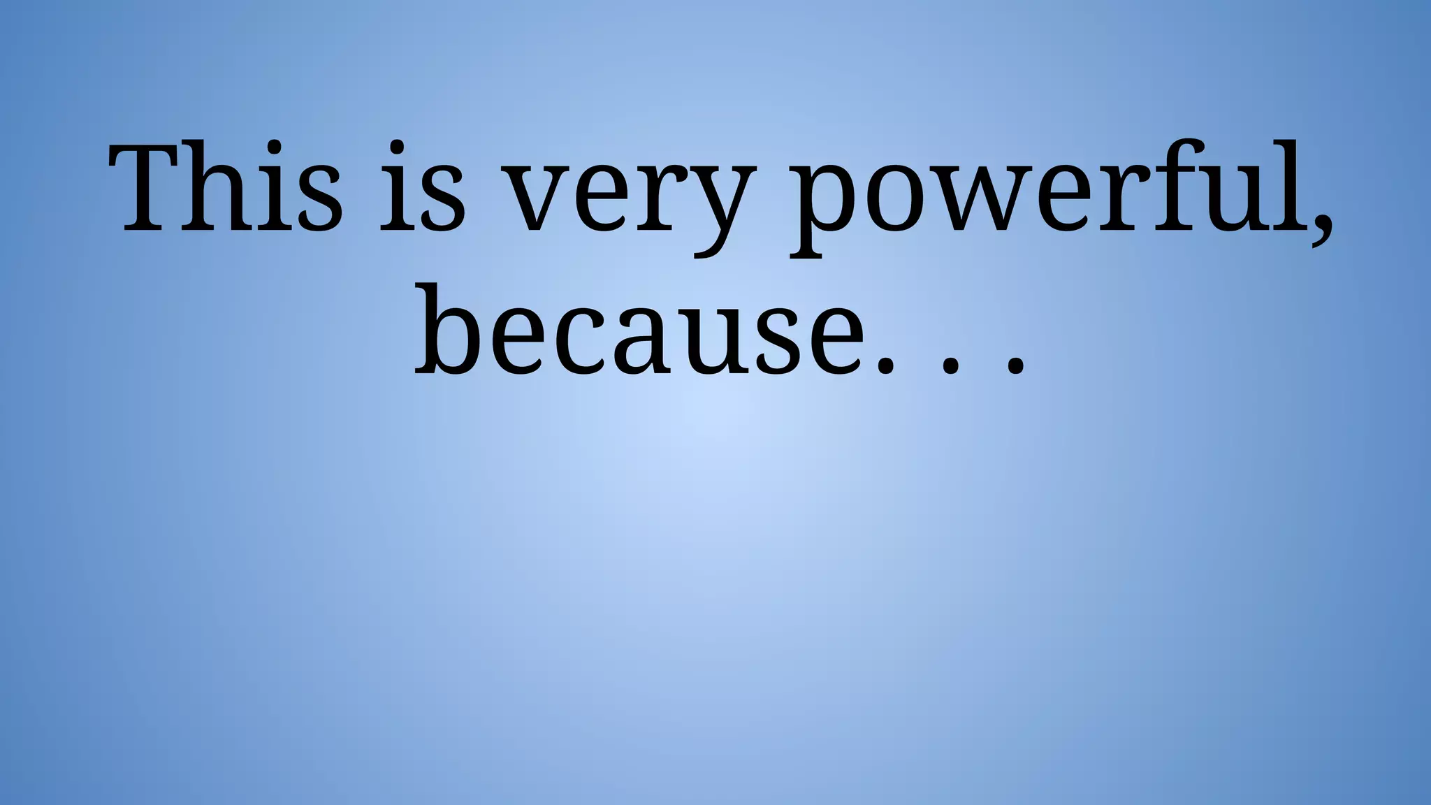 This is very powerful,
because. . .
 