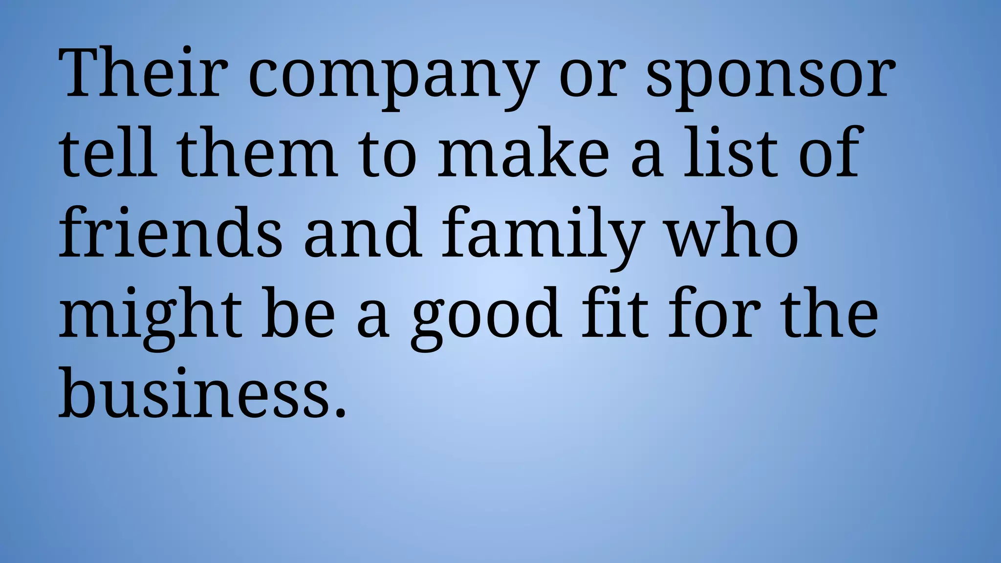 Their company or sponsor
tell them to make a list of
friends and family who
might be a good fit for the
business.
 