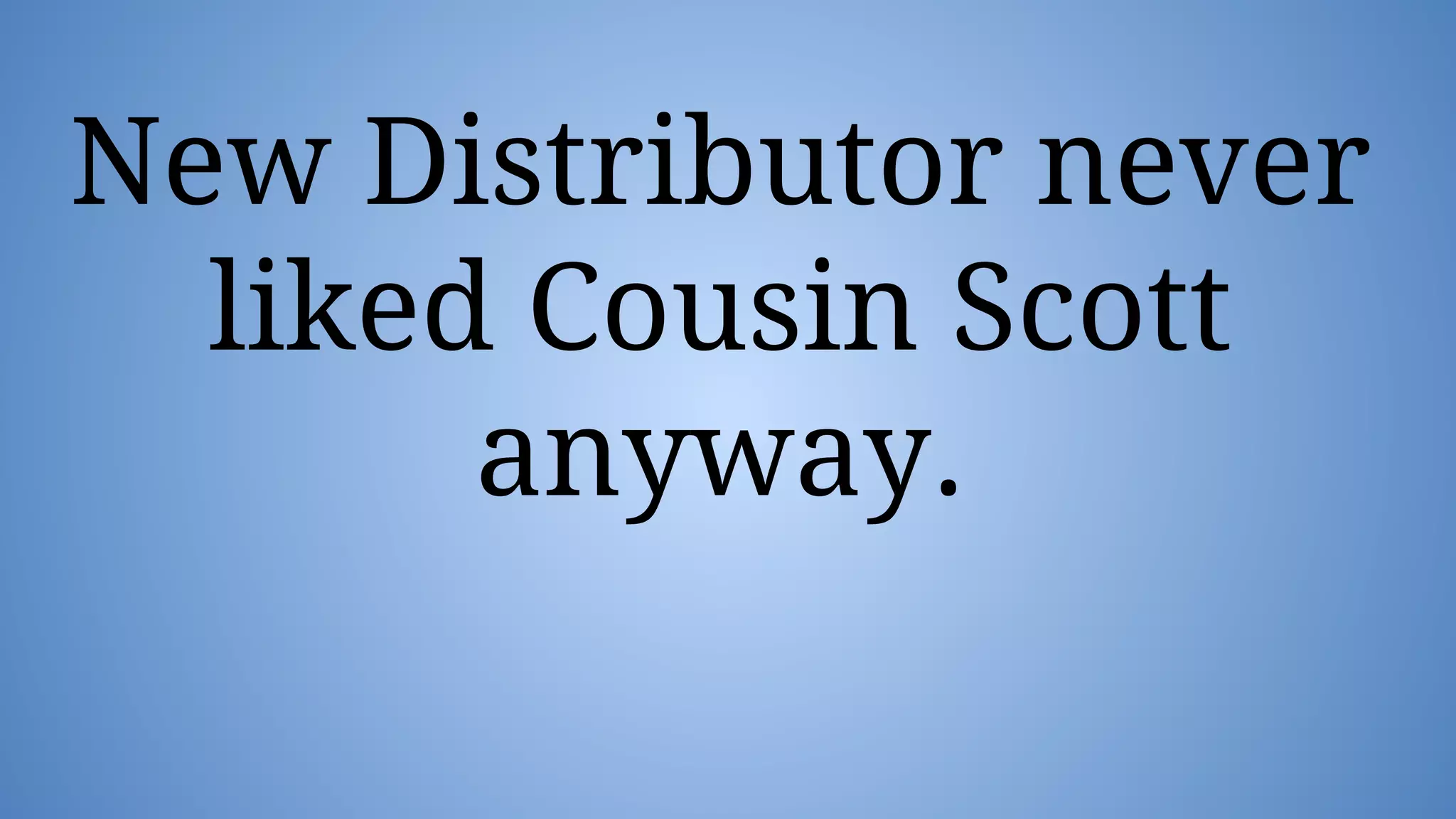New Distributor never
liked Cousin Scott
anyway.
 