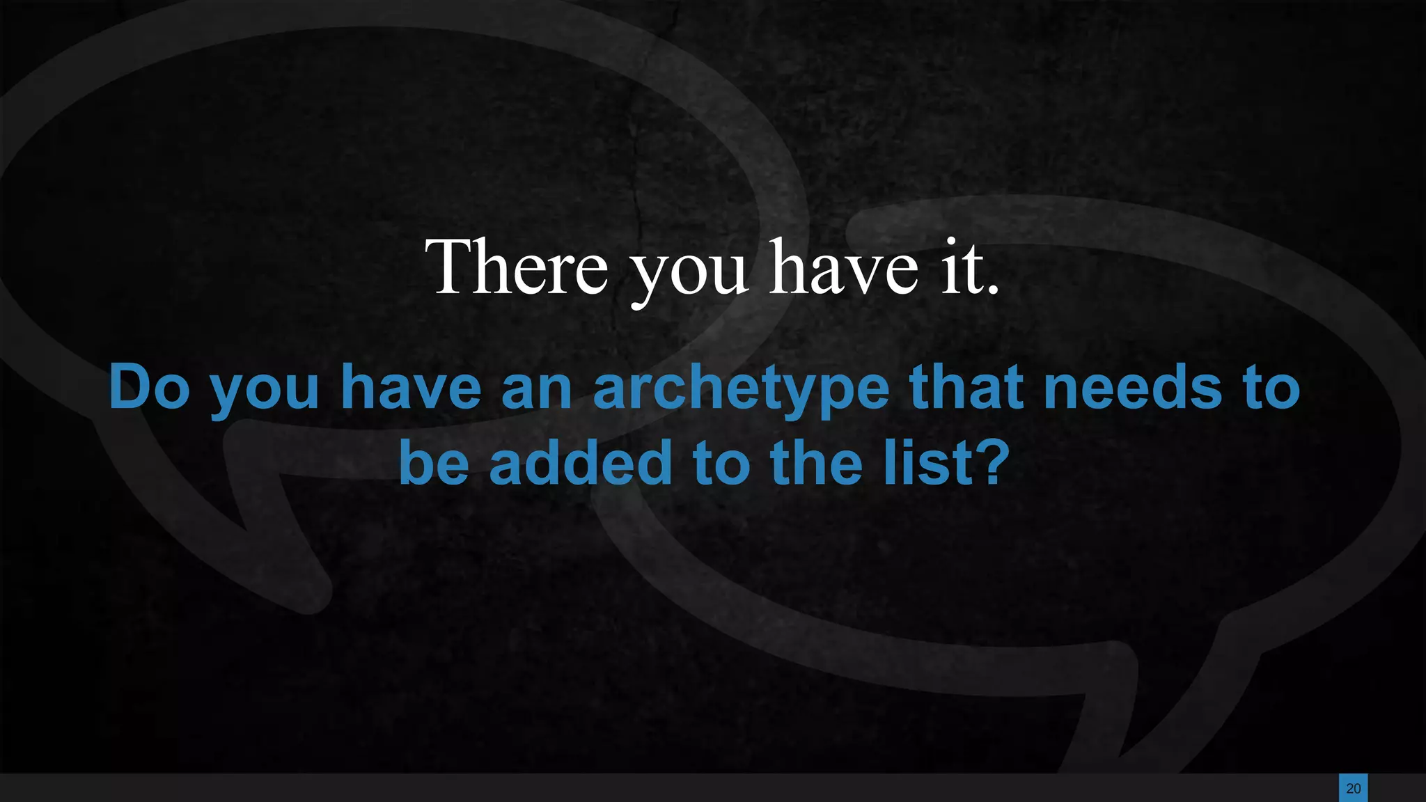 20
There you have it.
Do you have an archetype that needs to
be added to the list?
 