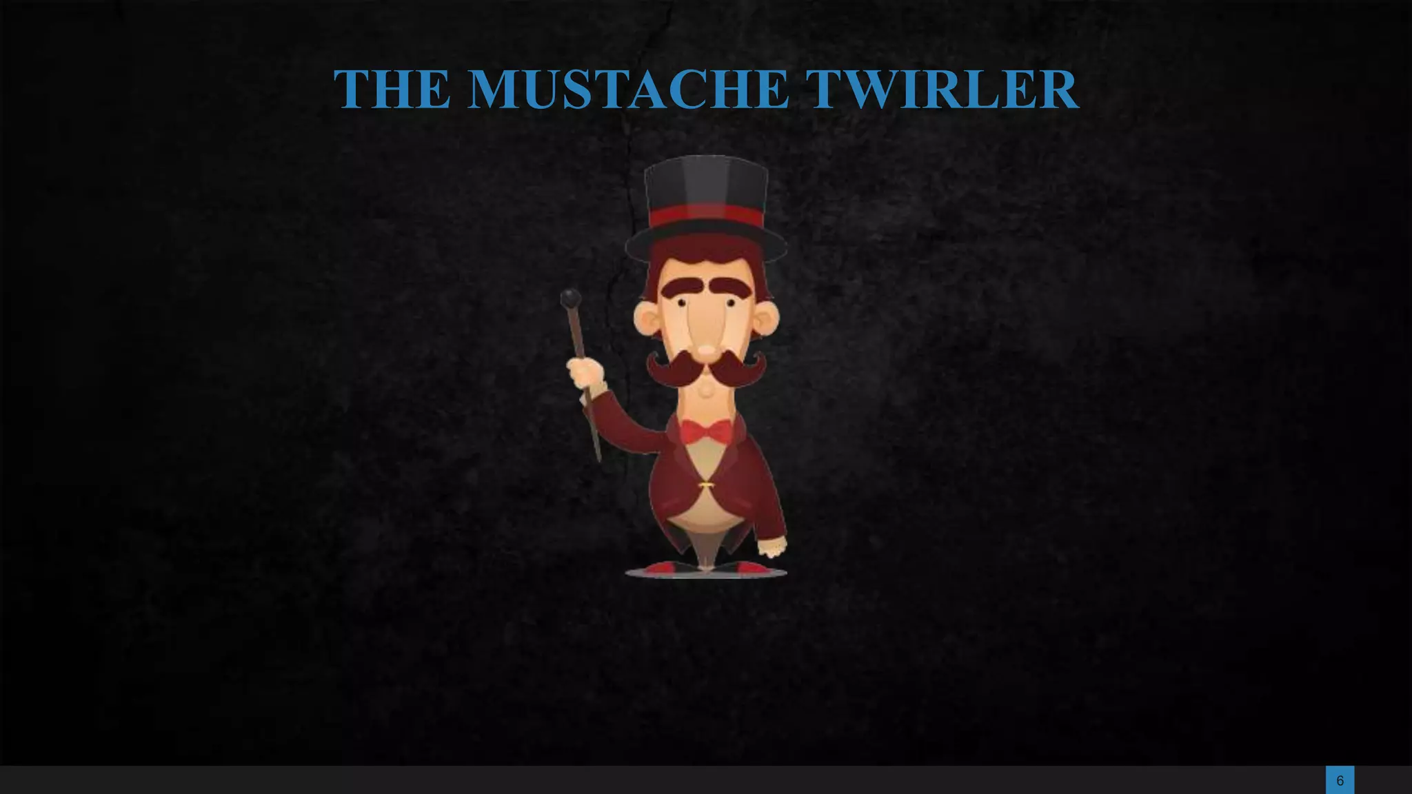 6
THE MUSTACHE TWIRLER
 