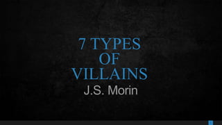 1
7 TYPES
OF
VILLAINS
J.S. Morin
 