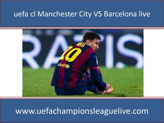 uefa cl Manchester City VS Barcelona live
www.uefachampionsleaguelive.com
 