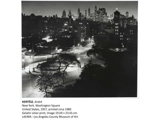 KERTÉSZ, André
New York. Washington Square
United States, 1957, printed circa 1980
Gelatin silver print, Image 19.69 × 23.65 cm
LACMA - Los Angeles County Museum of Art
 