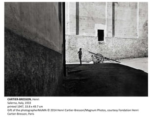 CARTIER-BRESSON, Henri
Salerno, Italy, 1933
printed 1947, 33.8 x 49.7 cm
Gift of the photographerMoMA © 2014 Henri Cartier-Bresson/Magnum Photos, courtesy Fondation Henri
Cartier-Bresson, Paris
 