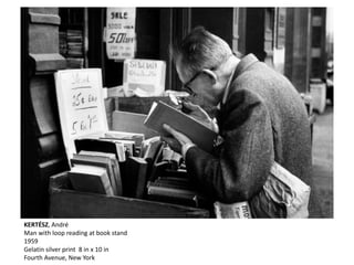 KERTÉSZ, André
Man with loop reading at book stand
1959
Gelatin silver print 8 in x 10 in
Fourth Avenue, New York
 