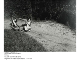 HENRI LARTIGUE, Jacques
Simone
Rouzat, setembro de 1913
Negativo em vidro esteoscópico , 6 x 13 cm
 