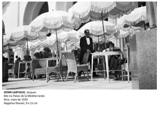 HENRI LARTIGUE, Jacques
Bibi no Palais de la Méditerranée
Nice, maio de 1929
Negativo flexível, 9 x 15 cm
 