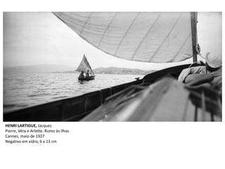 HENRI LARTIGUE, Jacques
Pierre, Véra e Arlette. Rumo às ilhas
Cannes, maio de 1927
Negativo em vidro, 6 x 13 cm
 