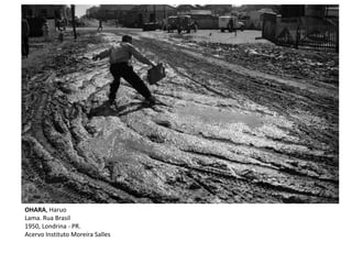 OHARA, Haruo
Lama. Rua Brasil
1950, Londrina - PR.
Acervo Instituto Moreira Salles
 