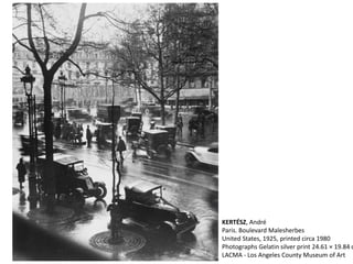 KERTÉSZ, André
Paris. Boulevard Malesherbes
United States, 1925, printed circa 1980
Photographs Gelatin silver print 24.61 × 19.84 c
LACMA - Los Angeles County Museum of Art
 