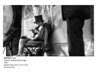 KERTÉSZ, André
Woman reading behind stage
1926
Gelatin silver print 11 in x 14 in
Carnival, Paris
 