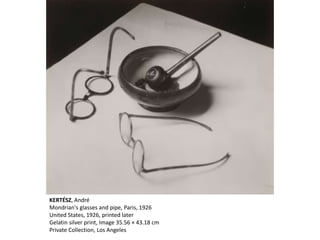 KERTÉSZ, André
Mondrian's glasses and pipe, Paris, 1926
United States, 1926, printed later
Gelatin silver print, Image 35.56 × 43.18 cm
Private Collection, Los Angeles
 