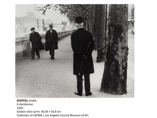 KERTÉSZ, André
A Gentleman
1926
Gelatin silver print 40.64 × 50.8 cm
Collection of LACMA | Los Angeles County Museum of Art
 