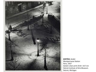 KERTÉSZ, André
Montparnasse Station
Paris, 1927
Gelatin silver print 24.8 × 19.7 cm
Detroit Institute of Arts Museum.
Detroit, Michigan
 