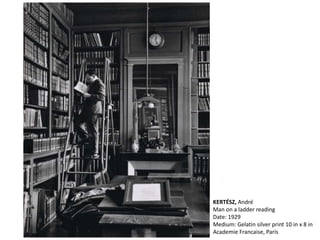 KERTÉSZ, André
Man on a ladder reading
Date: 1929
Medium: Gelatin silver print 10 in x 8 in
Academie Francaise, Paris
 