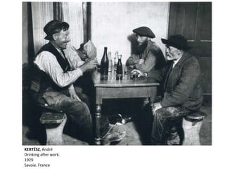 KERTÉSZ, André
Drinking after work.
1929
Savoie. France
 