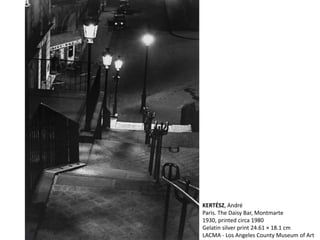 KERTÉSZ, André
Paris. The Daisy Bar, Montmarte
1930, printed circa 1980
Gelatin silver print 24.61 × 18.1 cm
LACMA - Los Angeles County Museum of Art
 