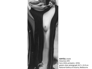 KERTÉSZ, André
Distortion #70
Paris 1933; printed (c. 1974)
gelatin silver photograph 24.7 × 15.9 cm
National Gallery of Victoria, Melbourne
 