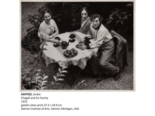 KERTÉSZ, André
Chagall and his Family
1933
gelatin silver print 27.3 × 34.9 cm
Detroit Institute of Arts. Detroit, Michigan, USA
 