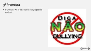 • If we win, we’ll do an anti-bullying social
project
3°Promessa
6
 