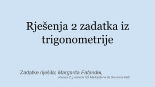 Rješenja 2 zadatka iz
trigonometrije
Zadatke riješila: Margarita Fafanđel,
učenica 2.g razreda SŠ Markantuna de Dominisa Rab
 