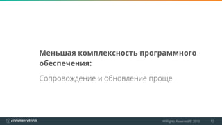 All Rights Reserved © 2016 12
Меньшая комплексность программного
обеспечения:
Сопровождение и обновление проще
 