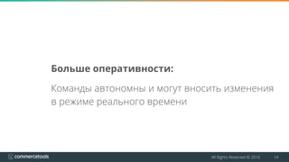 All Rights Reserved © 2016 14
Больше оперативности:
Команды автономны и могут вносить изменения
в режиме реального времени
 