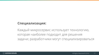 All Rights Reserved © 2016 17
Специализация:
Каждый микросервис использует технологию,
которая наиболее подходит для решения
задачи; разработчики могут специализироваться
 